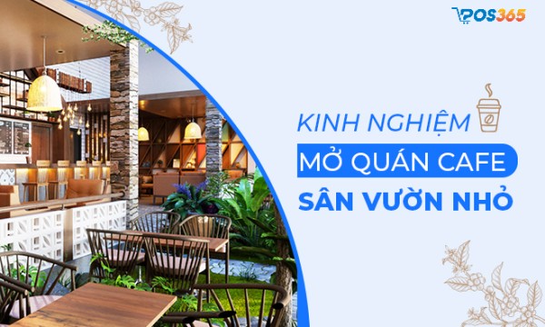 Kinh nghiệm mở quán cafe sân vườn nhỏ chi tiết nhất 2025