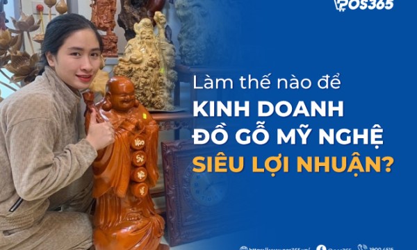 Làm thế nào để kinh doanh đồ gỗ mỹ nghệ siêu lợi nhuận?
