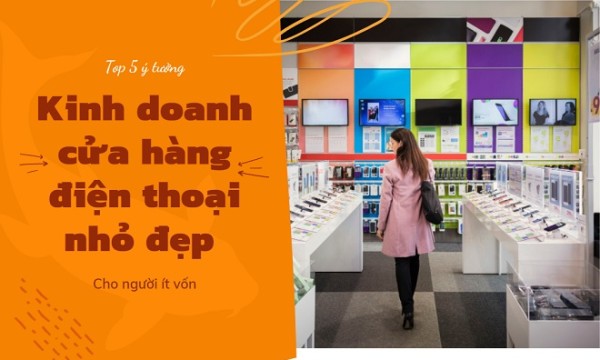 5 ý tưởng kinh doanh cửa hàng điện thoại nhỏ đẹp cho người ít vốn