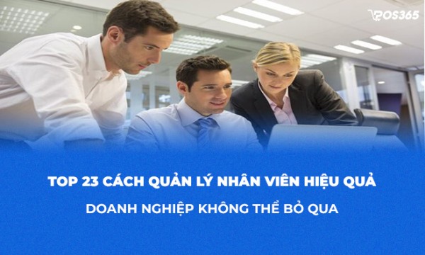 Top 23 cách quản lý nhân viên hiệu quả doanh nghiệp không thể bỏ qua