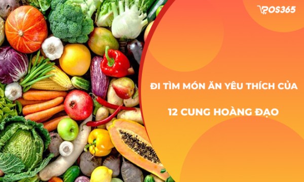 Đi tìm món ăn yêu thích của 12 cung hoàng đạo