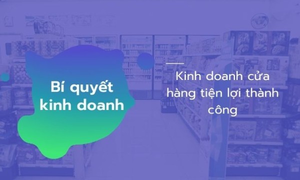 Bí quyết giúp kinh doanh cửa hàng tiện lợi thành công