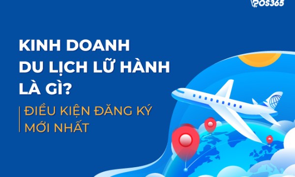 Kinh doanh du lịch lữ hành là gì? Điều kiện đăng ký mới nhất 2024