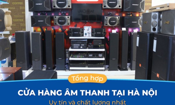 Danh sách 15 cửa hàng âm thanh tại hà nội uy tín và chất lượng