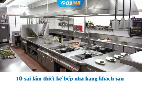 10+ sai lầm thiết kế bếp nhà hàng khách sạn nhất định phải tránh