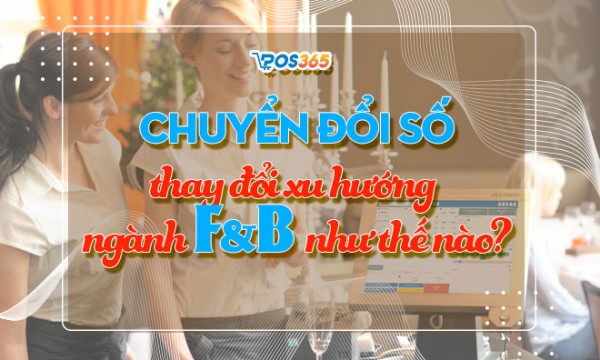 Chuyển đổi số thay đổi xu hướng ngành F&B như thế nào?