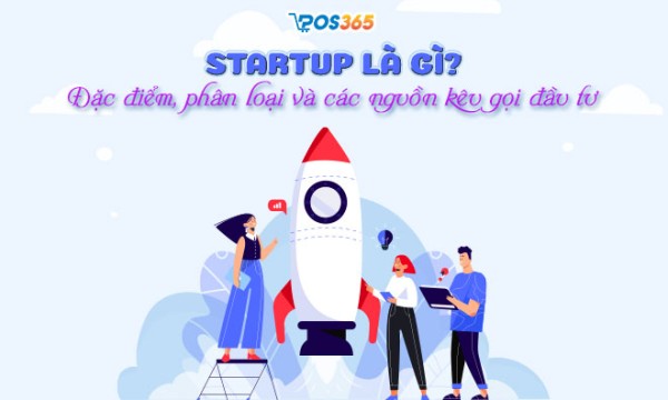 Startup là gì? Đặc điểm, phân loại các các nguồn đầu tư