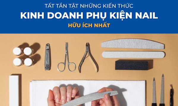 Tất tần tật những kiến thức kinh doanh phụ kiện nail hữu ích nhất