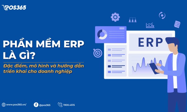 Phần mềm ERP là gì? Đặc điểm, mô hình và hướng dẫn triển khai cho doanh nghiệp