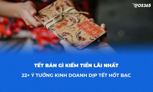 Tết bán gì kiếm tiền lãi nhất? 22+ ý tưởng kinh doanh Tết hốt bạc