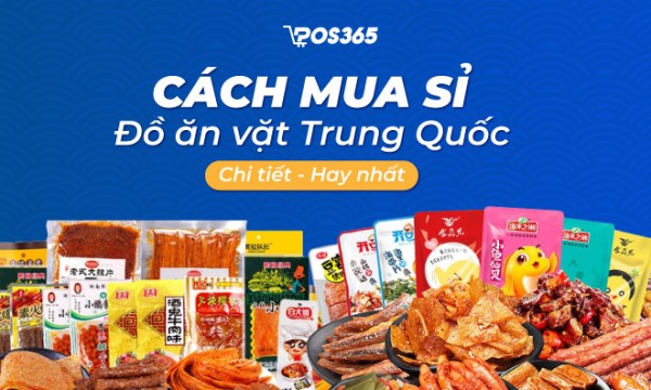Cách mua sỉ đồ ăn vặt nội địa Trung Quốc: Chi tiết – hay nhất