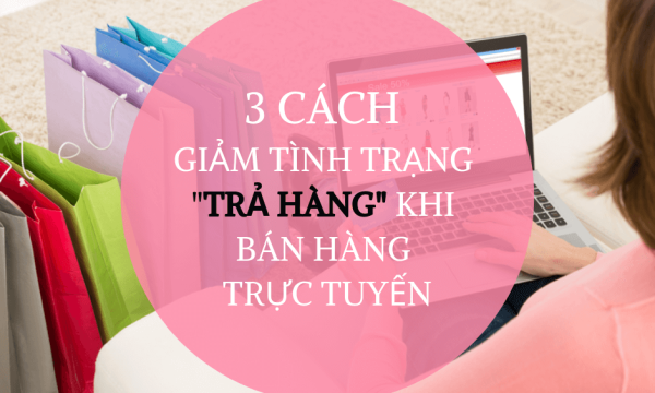 3 cách để giảm tình trạng “trả hàng” khi bán hàng trực tuyến