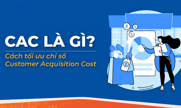 CAC là gì? Cách tối ưu chỉ số Customer Acquisition Cost
