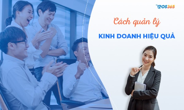 Cách quản lý kinh doanh hiệu quả cho doanh nghiệp hiện nay