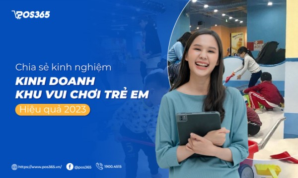 Chia sẻ kinh nghiệm kinh doanh khu vui chơi trẻ em hiệu quả 2023