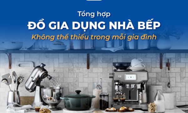 Tổng hợp 20+ đồ gia dụng nhà bếp không thể thiếu trong mỗi gia đình