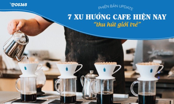 7 Xu hướng cafe hiện nay "thu hút giới trẻ" không thể bỏ qua