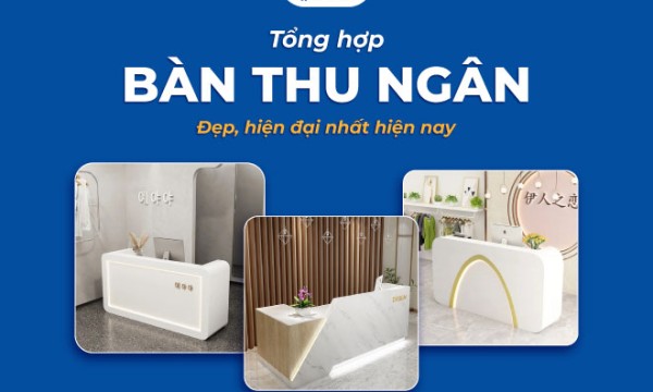 Tổng hợp 14+ bàn thu ngân đẹp, hiện đại nhất hiện nay
