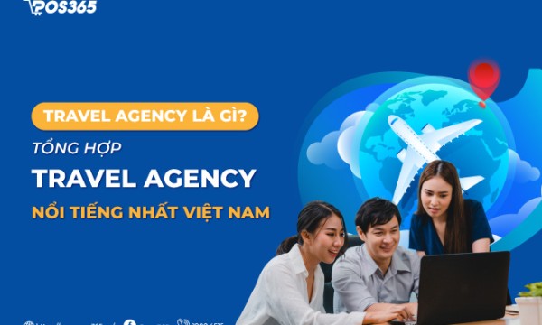 Travel Agency là gì? Top 10+ Travel Agency nổi tiếng nhất Việt Nam