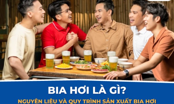 Bia hơi là gì? Nguyên liệu và quy trình sản xuất bia hơi