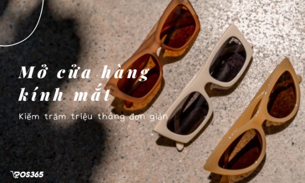 Kinh nghiệm mở cửa hàng kính mắt kiếm trăm triệu một tháng