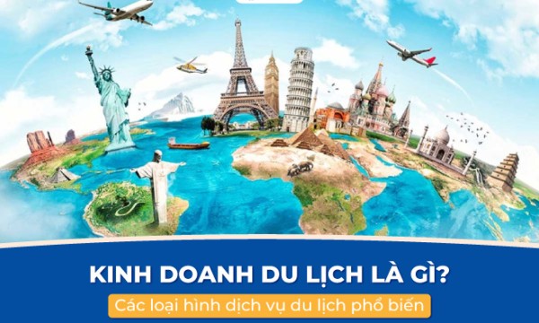 Kinh doanh du lịch là gì? Các loại hình dịch vụ du lịch phổ biến