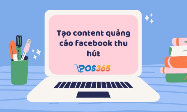Cách tạo content quảng cáo facebook thu hút khách hàng