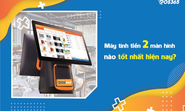 Máy tính tiền 2 màn hình nào tốt nhất hiện nay?