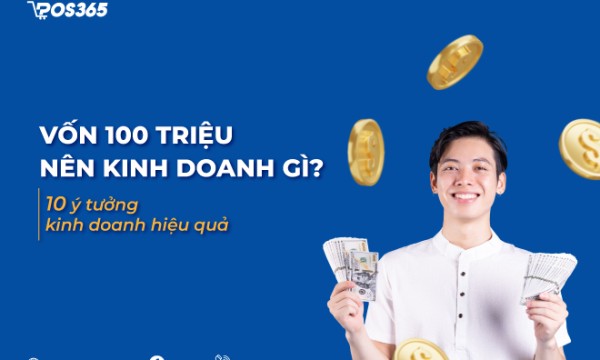 Vốn 100 triệu nên kinh doanh gì? 10 ý tưởng kinh doanh hiệu quả hiện nay