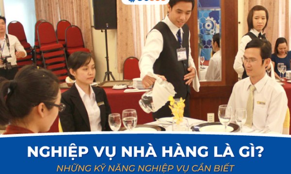 Nghiệp vụ nhà hàng là gì? Các kỹ năng nghiệp vụ không thể thiếu