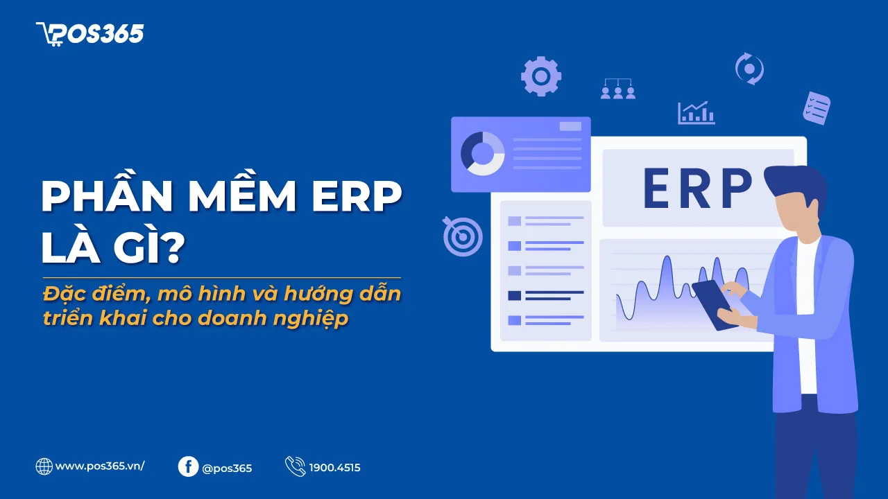 Phần mềm ERP là gì? Đặc điểm, mô hình và hướng dẫn triển khai cho doanh nghiệp
