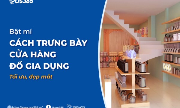 Bật mí cách trưng bày cửa hàng đồ gia dụng tối ưu, đẹp mắt