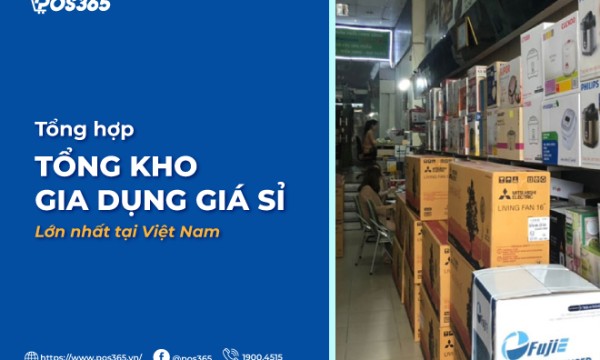 Bật mí 7 tổng kho gia dụng giá sỉ lớn nhất tại Việt Nam