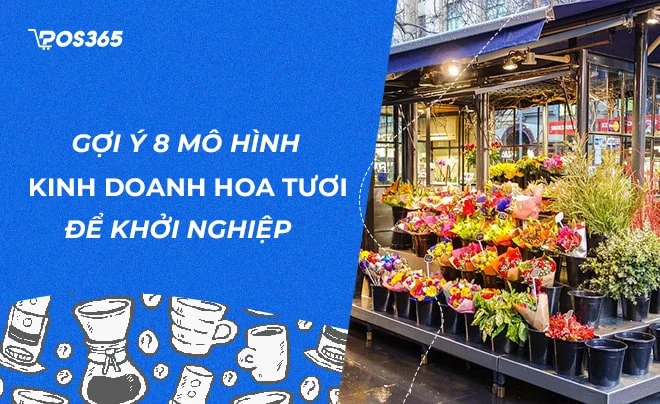 Gợi ý 8 mô hình kinh doanh hoa tươi hay để khởi nghiệp