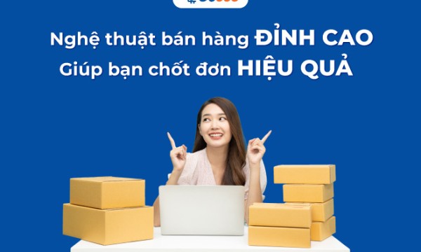 Nghệ thuật bán hàng đỉnh cao giúp bạn chốt đơn hiệu quả
