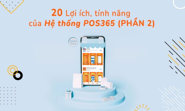 20 Lợi ích, tính năng của hệ thống POS365 (Phần 2)