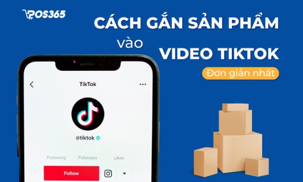Hướng dẫn cách gắn sản phẩm vào video TikTok đơn giản nhất