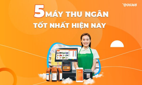 Top 5 Máy thu ngân siêu tốt đáng sử dụng nhất hiện nay