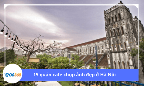 15 quán cafe chụp ảnh đẹp ở Hà Nội với hàng trăm góc sống ảo