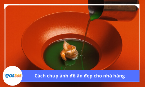 Cách chụp ảnh đồ ăn đẹp cho nhà hàng