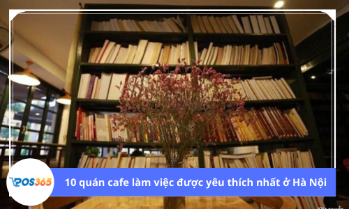 Top 10 quán cà phê làm việc được yêu thích nhất tại Hà Nội