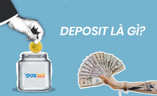 Deposit là gì? Kiến thức và lợi ích từ việc gửi ngân hàng