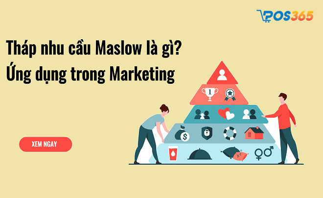 Tháp nhu cầu Maslow là gì? Ứng dụng trong kinh doanh & Marketing