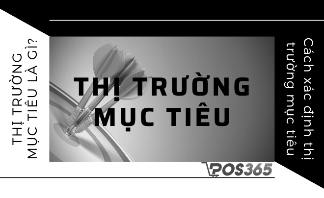 Thị trường mục tiêu là gì? Cách xác định thị trường mục tiêu hiệu quả