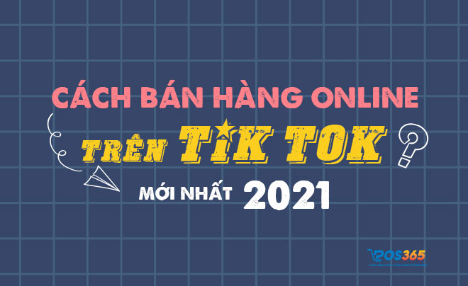 Cách bán hàng online trên tik tok mới nhất 2021