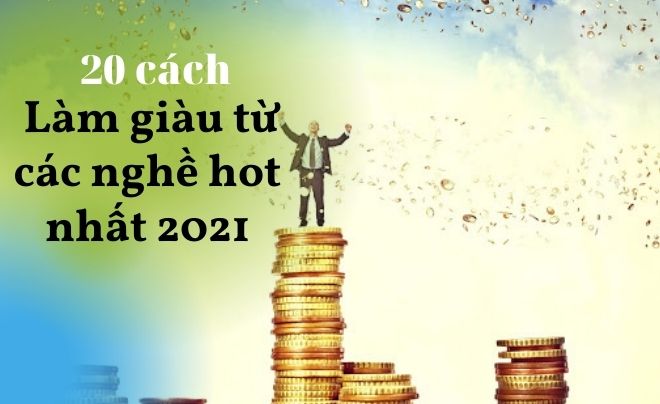 20 cách làm giàu từ các nghề hot nhất 2021