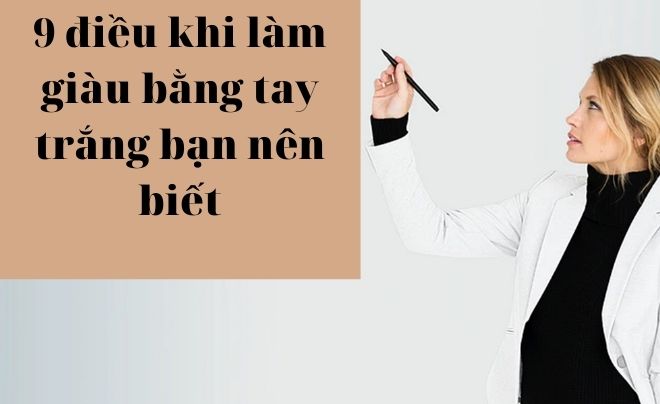 9 điều khi làm giàu bằng tay trắng bạn nên biết