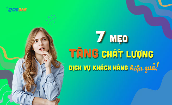 7 mẹo tăng chất lượng dịch vụ khách hàng hoàn hảo