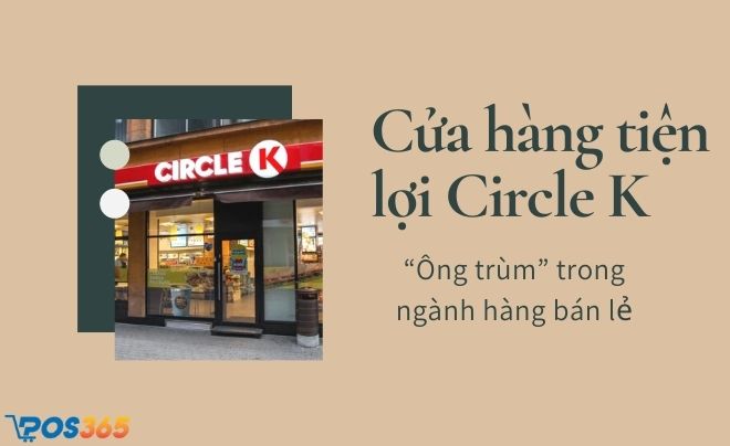 Cửa hàng tiện lợi Circle K - “Ông trùm” trong ngành hàng bán lẻ