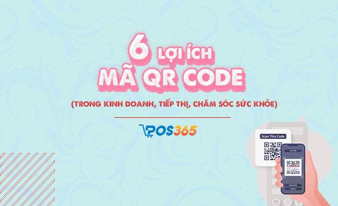 6 Lợi ích của mã QR code: Kinh doanh, tiếp thị và sức khỏe